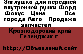 Заглушка для передней внутренней ручки Форд Фокус › Цена ­ 200 - Все города Авто » Продажа запчастей   . Краснодарский край,Геленджик г.